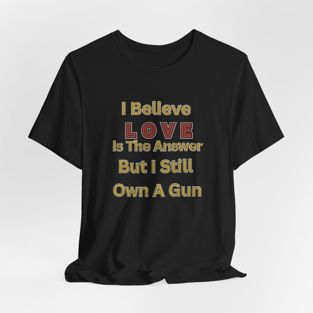 Gun Owner Statement Tee — "I Believe Love Is The Answer But I Still Own A Gun" | Second Amendment Tee -Adult Unisex Tee