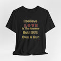 Gun Owner Statement Tee — "I Believe Love Is The Answer But I Still Own A Gun" | Second Amendment Tee -Adult Unisex Tee