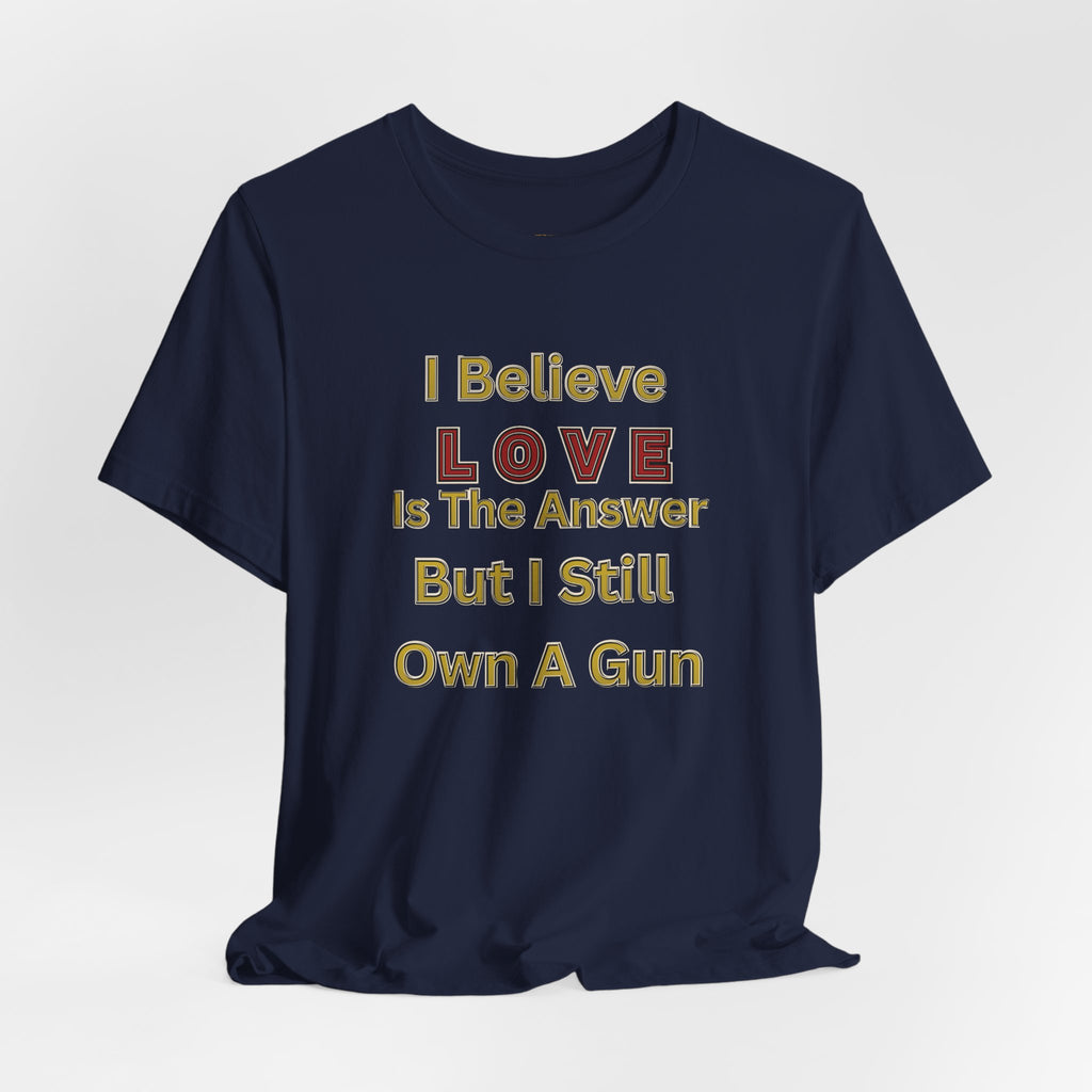 Gun Owner Statement Tee — "I Believe Love Is The Answer But I Still Own A Gun" | Second Amendment Tee -Adult Unisex Tee